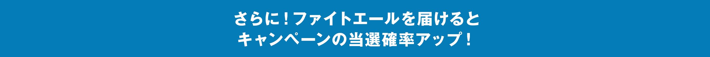 さらに！ファイトエールを届けるとキャンペーンの当選確率アップ！