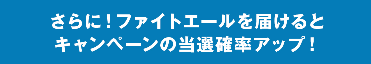 さらに！ファイトエールを届けるとキャンペーンの当選確率アップ！